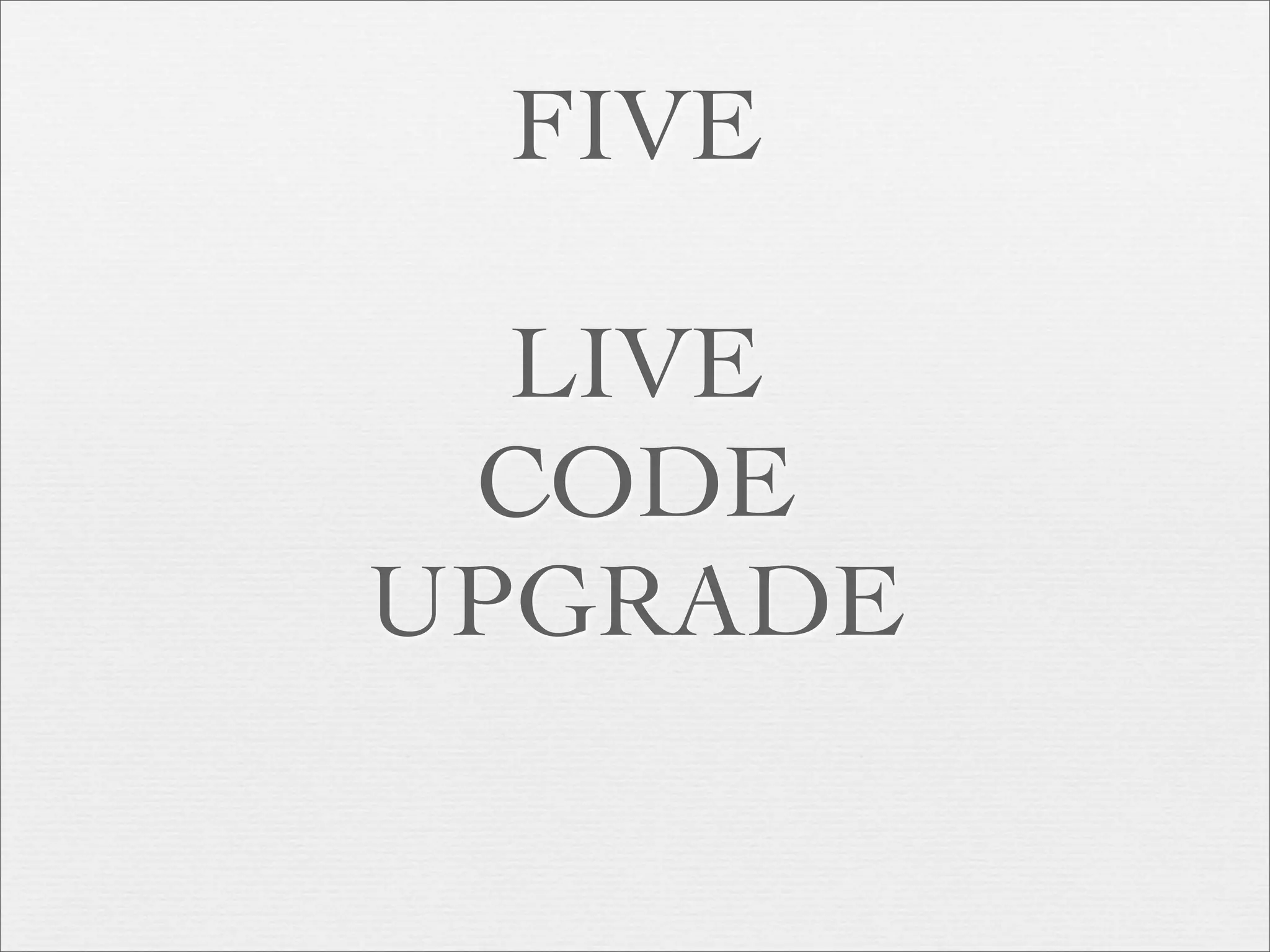 FIVE

  LIVE
 CODE
UPGRADE
 