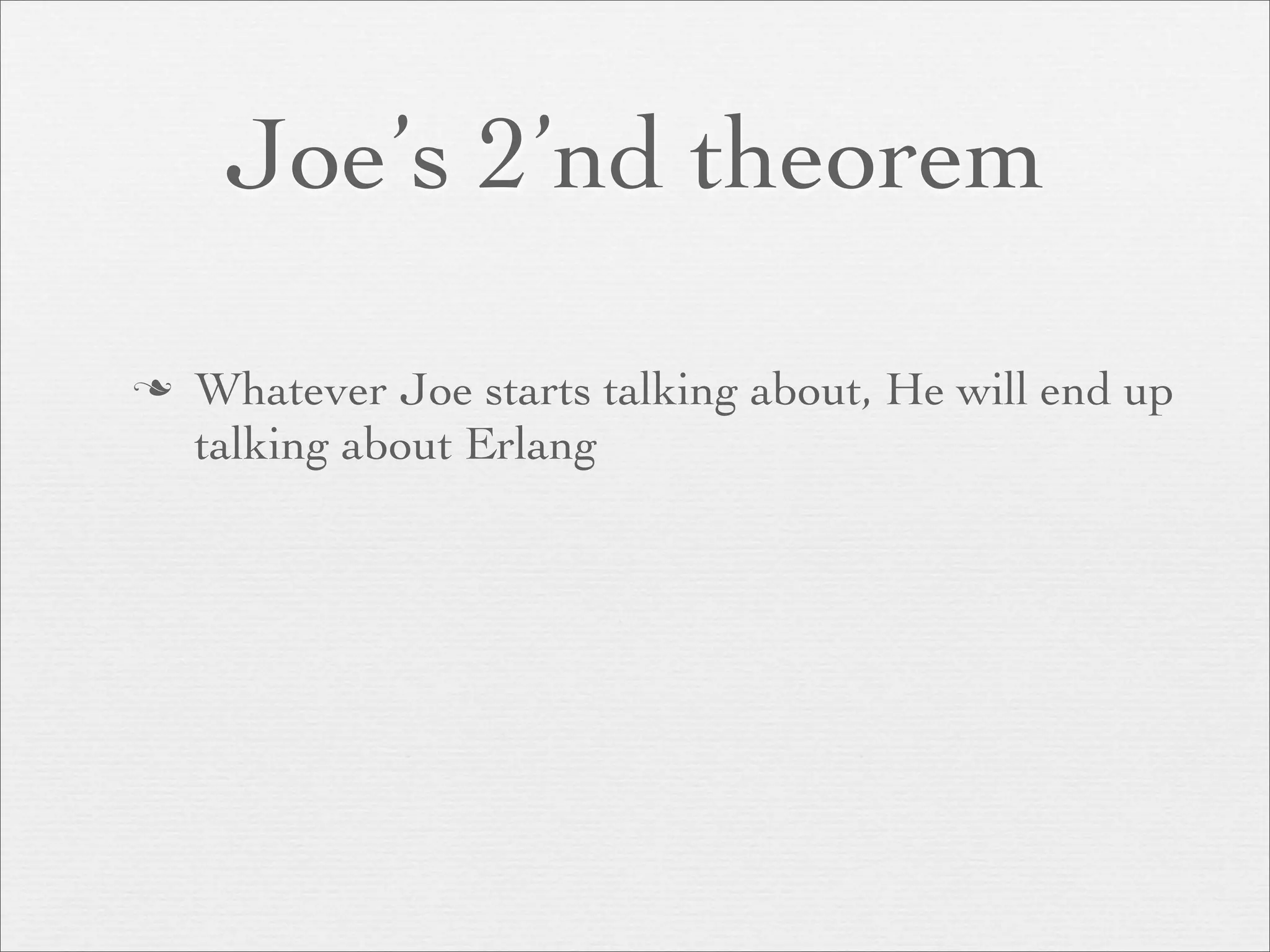 Joe’s 2’nd theorem

   Whatever Joe starts talking about, He will end up
    talking about Erlang
 
