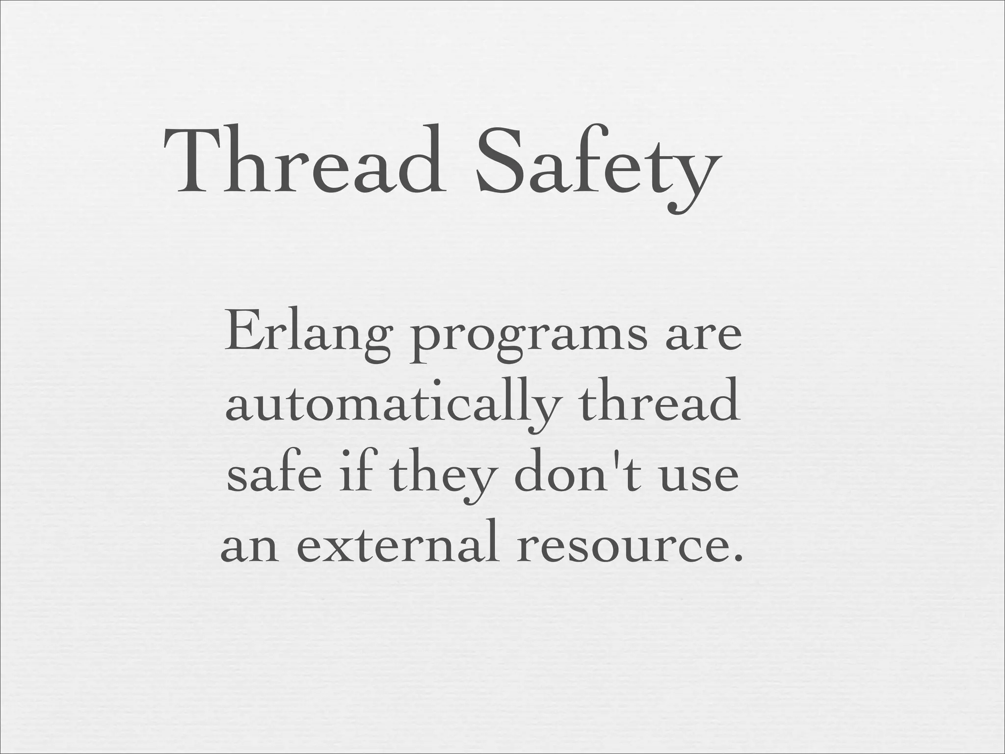 Thread Safety
 Erlang programs are
 automatically thread
 safe if they don't use
 an external resource.
 