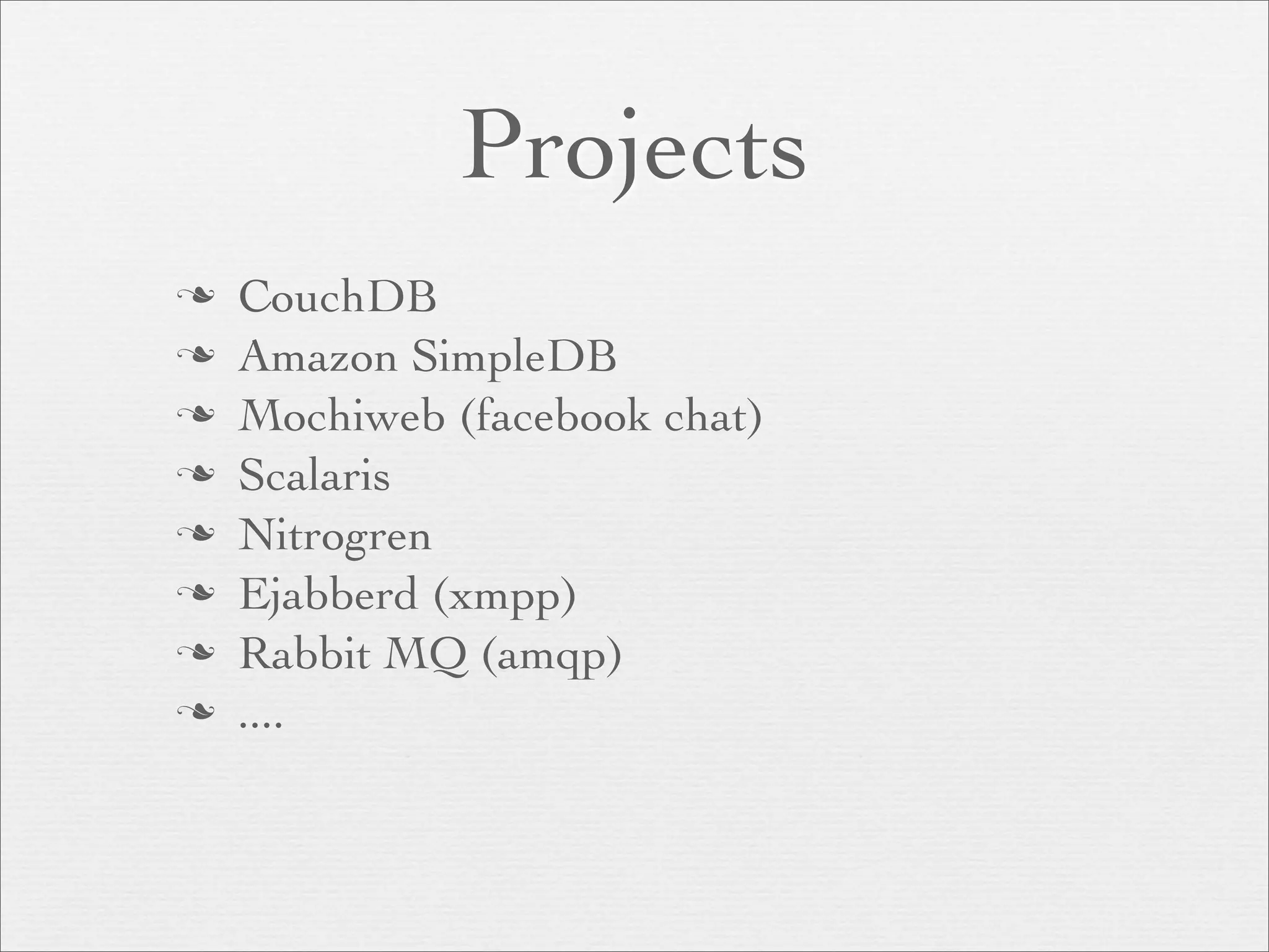 Projects
   CouchDB
   Amazon SimpleDB
   Mochiweb (facebook chat)
   Scalaris
   Nitrogren
   Ejabberd (xmpp)
   Rabbit MQ (amqp)
   ....
 