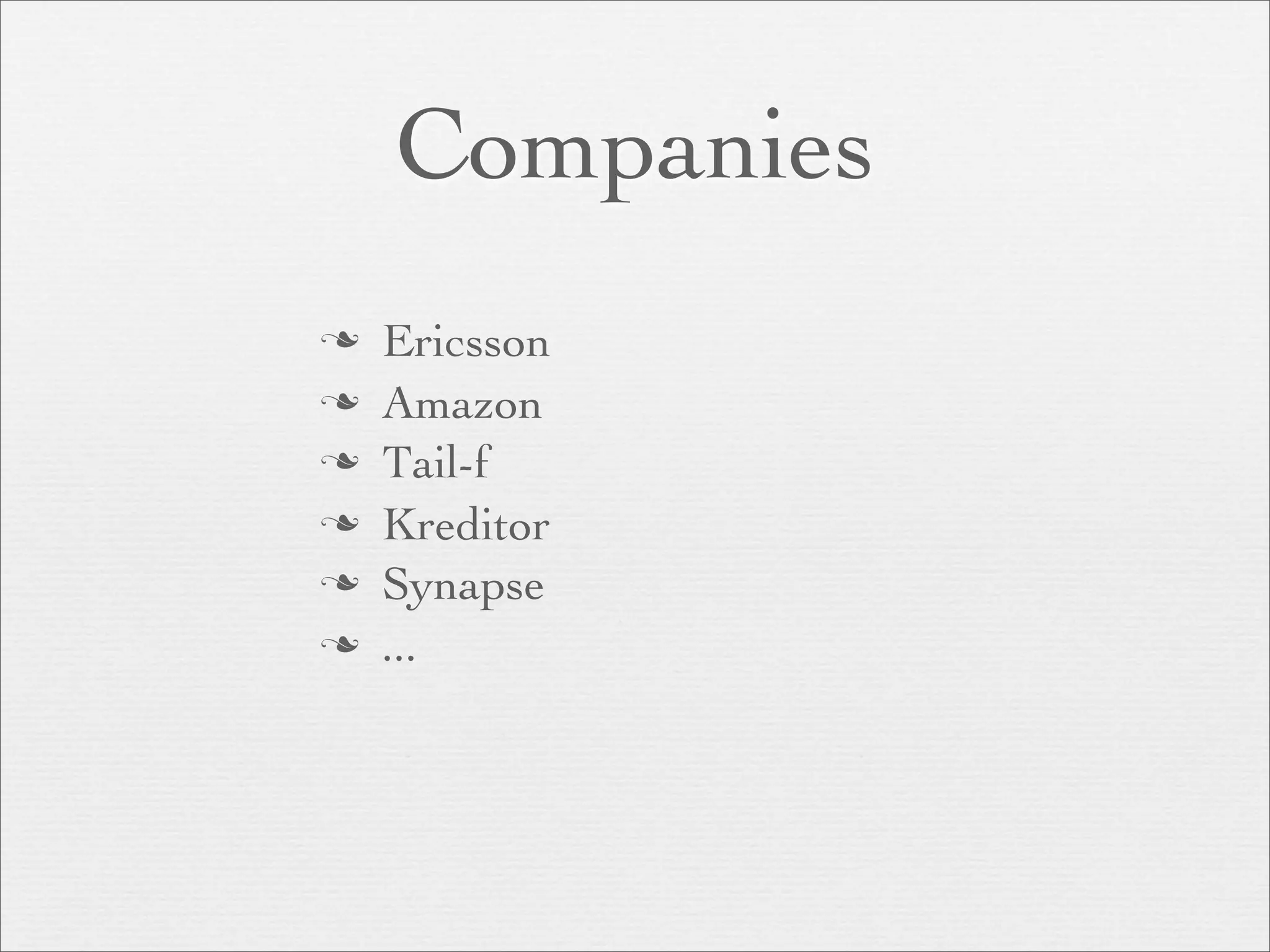 Companies
   Ericsson
   Amazon
   Tail-f
   Kreditor
   Synapse
   ...
 