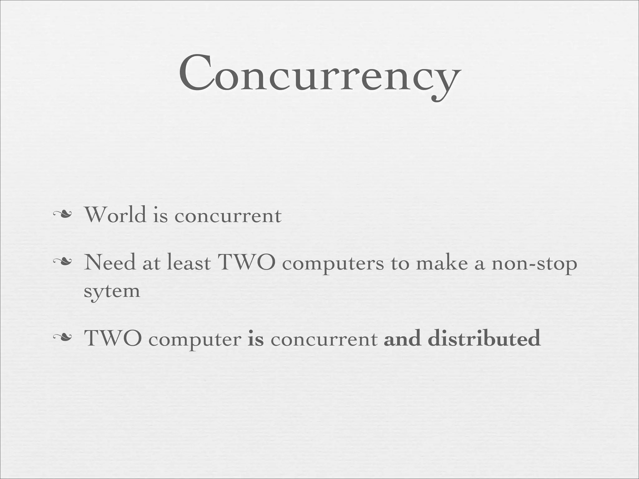 Concurrency

   World is concurrent
   Need at least TWO computers to make a non-stop
    sytem
   TWO computer is concurrent and distributed
 
