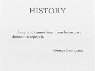 HISTORY

  Those who cannot learn from history are
doomed to repeat it.


                        George Santayana
 