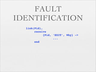 FAULT
IDENTIFICATION
  link(Pid),
       receive
            {Pid, ‘EXIT’, Why} ->
                  ...
       end
 
