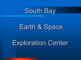1 South Bay Earth & SpaceExploration Center 