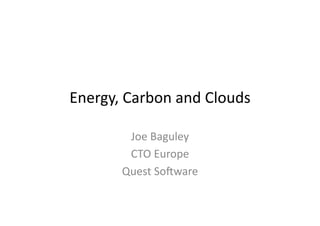 Energy,	
  Carbon	
  and	
  Clouds	
  

           Joe	
  Baguley	
  
           CTO	
  Europe	
  
          Quest	
  So9ware	
  
 