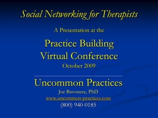 Social Networking for Therapists
         A Presentation at the

      Practice Building
     Virtual Conference
            October 2009

   Uncommon Practices
          Joe Bavonese, PhD
      www.uncommon-practices.com
           (800) 940-0185
 