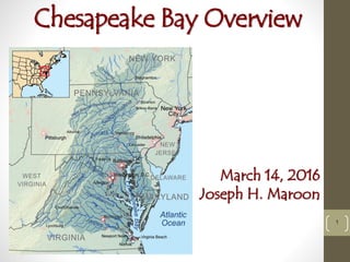 Chesapeake Bay Overview
1
March 14, 2016
Joseph H. Maroon
 