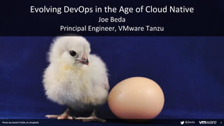 Evolving DevOps in the Age of Cloud Native
Joe Beda
Principal Engineer, VMware Tanzu
1
Photo by Daniel Tuttle on Unsplash @jbeda
 