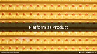 Platform as Product
8
Photo by DESIGNECOLOGIST on Unsplash @jbeda
 