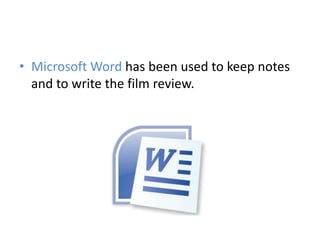 • Microsoft Word has been used to keep notes
  and to write the film review.
 