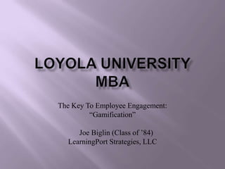 The Key To Employee Engagement:
         “Gamification”

     Joe Biglin (Class of ’84)
  LearningPort Strategies, LLC
 