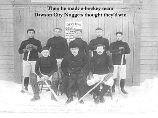 Then he made a hockey team Dawson City Nuggets thought they’d win 