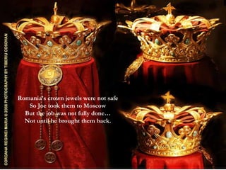 Romania’s crown jewels were not safe So Joe took them to Moscow But the job was not fully done… Not until he brought them back. 