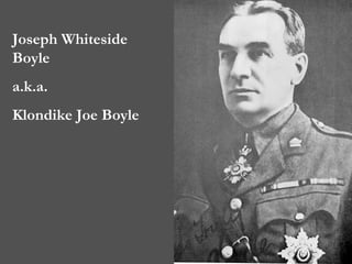 Joseph Whiteside Boyle  a.k.a.  Klondike Joe Boyle 