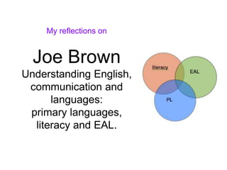 My reflections on
Joe Brown
Understanding English,
communication and
languages:
primary languages,
literacy and EAL.
 