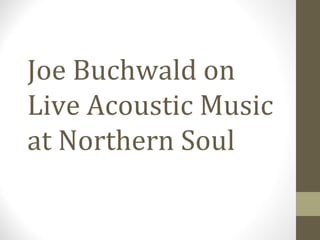 Joe Buchwald on
Live Acoustic Music
at Northern Soul
 
