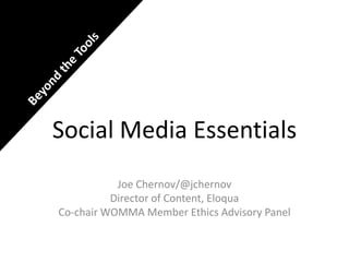 Beyond the Tools,[object Object],Social Media Essentials,[object Object],Joe Chernov/@jchernov,[object Object],Director of Content, Eloqua,[object Object],Co-chair WOMMA Member Ethics Advisory Panel,[object Object]