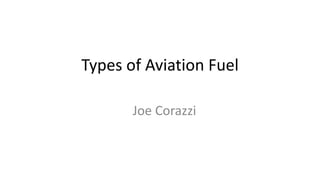 Joe Corazzi
Types of Aviation Fuel
 