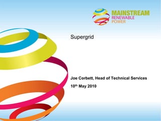 Supergrid Joe Corbett, Head of Technical Services 10th May 2010 