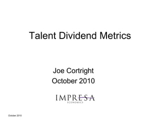 October 2010
Talent Dividend Metrics
Joe Cortright
October 2010
 