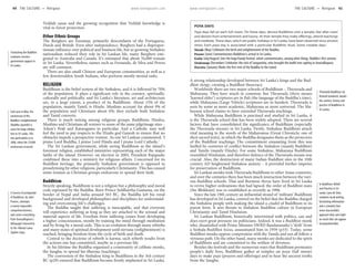 www.lonelyplanet.com www.lonelyplanet.com
Veddah cause and the growing recognition that Veddah knowledge is
vital to forest protection.
Other Ethnic Groups
The Burghers are Eurasian, primarily descendants of the Portuguese,
Dutch and British. Even after independence, Burghers had a dispropor-
tionate influence over political and business life, but as growing Sinhalese
nationalism reduced their role in Sri Lankan life, many Burghers emi-
grated to Australia and Canada. It’s estimated that about 34,000 remain
in Sri Lanka. Nevertheless, names such as Fernando, de Silva and Perera
are still common.
There are also small Chinese and European communities, as well as a
few downtrodden South Indians, who perform mostly menial tasks.
RELIGION
Buddhism is the belief system of the Sinhalese, and it is followed by 70%
of the population. It plays a significant role in the country, spiritually,
culturally and politically, and Sri Lanka’s literature, art and architecture
are, to a large extent, a product of its Buddhism. About 15% of the
population, mainly Tamil, is Hindu. Muslims account for about 9% of
the population and Christians about 6%; they include both Sinhalese
and Tamil converts.
There is much mixing among religious groups. Buddhists, Hindus,
Muslims and Christians all venture to some of the same pilgrimage sites –
Adam’s Peak and Kataragama in particular. And a Catholic may well
feel the need to pay respects to the Hindu god Ganesh to ensure that no
obstacles impede a prospective venture. As one Sri Lankan commented, ‘I
praise Lord Buddha, I praise Lord Hindu and I praise Lord Catholic.’
The Sri Lankan government, while seeing Buddhism as the island’s
foremost religion, established ministries representing each of the major
faiths of the island. However, on election in 2005, President Rajapaske
combined these into a ministry for religious affairs. Concerned for its
Buddhist heritage, the primarily Sinhalese government is opposed to
proselytising by other religions, particularly Christianity. This has caused
some tension as Christian groups endeavour to spread their faith.
Buddhism
Strictly speaking, Buddhism is not a religion but a philosophy and moral
code espoused by the Buddha. Born Prince Siddhartha Gautama, on the
border of Nepal and India around 563 BC, the Buddha left his royal
background and developed philosophies and disciplines for understand-
ing and overcoming life’s challenges.
The Buddha taught that suffering is inescapable, and that everyone
will experience suffering as long as they are attached to the sensual and
material aspects of life. Freedom from suffering comes from developing
a higher consciousness, mostly by training the mind through meditation
and by living by a moral code. This is an evolution through many rebirths
and many states of spiritual development until nirvana (enlightenment) is
reached, bringing freedom from the cycle of birth and death.
Central to the doctrine of rebirth is karma; each rebirth results from
the actions one has committed, maybe in a previous life.
In his lifetime the Buddha organised a community of celibate monks,
the Sangha, to spread his dharma (teachings).
The conversion of the Sinhalese king to Buddhism in the 3rd century
BC (p29) ensured that Buddhism became firmly implanted in Sri Lanka.
A strong relationship developed between Sri Lanka’s kings and the Bud-
dhist clergy, creating a Buddhist theocracy.
Worldwide there are two major schools of Buddhism – Theravada and
Mahayana. They have much in common, but Theravada (thera means
‘learned elder’) scriptures are in Pali (the language of the Buddha’s time),
while Mahayana (Large Vehicle) scriptures are in Sanskrit. Theravada is
seen by some as more academic, Mahayana as more universal. The Ma-
hayana school claims to have extended Theravada teachings.
While Mahayana Buddhism is practised and studied in Sri Lanka, it
is the Theravada school that has been widely adopted. There are several
factors that have consolidated the significance of Buddhism (especially
the Theravada stream) in Sri Lanka. Firstly, Sinhalese Buddhists attach
vital meaning to the words of the Mahavamsa (Great Chronicle; one of
their sacred texts), in which the Buddha designates them as the protectors
of the Buddhist teachings. The commitment emanating from this was
fuelled by centuries of conflict between the Sinhalese (mainly Buddhist)
and Tamils (mainly Hindu). For some Sinhalese, Mahayana Buddhism
resembled Hinduism, and therefore defence of the Theravada stream was
crucial. Also, the destruction of many Indian Buddhist sites in the 10th
century AD heightened Sinhalese anxiety – it provided further impetus
for preservation of Buddhism.
Sri Lankan monks took Theravada Buddhism to other Asian countries,
and over the centuries there has been much interaction between the vari-
ous Buddhist schools. Thai and Burmese theras have lived in Sri Lanka
to revive higher ordinations that had lapsed; the order of Buddhist nuns
(the Bhikkuni) was re-established as recently as 1996.
Since the late 19th century an influential strand of ‘militant’ Buddhism
has developed in Sri Lanka, centred on the belief that the Buddha charged
the Sinhalese people with making the island a citadel of Buddhism in its
purest form. It sees threats to Sinhalese Buddhist culture in European
Christianity and Tamil Hinduism.
Sri Lankan Buddhism, historically intertwined with politics, can and
does exert great pressure on politicians. Indeed, it was a Buddhist monk
who, dissatisfied with Prime Minister SWRD Bandaranaike’s ‘drift’ from
a Sinhala-Buddhist focus, assassinated him in 1959 (p33). Today, some
Buddhist monks oppose compromise with the Tamils and not all follow a
virtuous path. On the other hand, many monks are dedicated to the spirit
of Buddhism and are committed to the welfare of devotees.
Besides the festivals and the numerous ways that Buddhism permeates
people’s daily lives, Buddhists gather at temples on poya (full moon)
days to make puja (prayers and offerings) and to hear the ancient truths
from the Sangha.
Translating the Buddhist
scriptures receives
government support in
Sri Lanka.
Each year in May, the
anniversary of the
Buddha’s enlightenment
(Buddha Jayanthi) is
cause for huge celebra-
tion in Sri Lanka. This
was particularly so in
2006, when the 2550th
anniversary occurred.
A Concise Encyclopaedia
of Buddhism, by John
Powers, attempts
a nearly impossible
comprehensiveness,
and covers everything
from Anuradhapura’s
Abhayagiri monastery
to the Tibetan Lama
Tupden Zopa.
POYA DAYS
Poya days fall on each full moon. On these days, devout Buddhists visit a temple, fast after noon
and abstain from entertainment and luxury. At their temple they make offerings, attend teachings
and meditate. These days, which are public holidays in Sri Lanka, have been observed since ancient
times. Each poya day is associated with a particular Buddhist ritual. Some notable days:
Vesak (May) Celebrates the birth and enlightenment of the Buddha.
Poson (June) Commemorates Buddhism’s arrival in Sri Lanka.
Esala (July/August) Sees the huge Kandy festival, which commemorates, among other things, Buddha’s first sermon.
Unduwap (December) Celebrates the visit of Sangamitta, who brought the bodhi tree sapling to Anuradhapura.
Durutu (January) Marks the first visit of the Buddha to the island.
Theravada Buddhism, by
Richard Gombrich, details
the context, history and
practice of Buddhism in
Sri Lanka.
In Buddhism: Beliefs
and Practices in Sri
Lanka, Lynn de Silva
combines lucid writing,
fascinating information
and a scholarly (but
never inaccessible)
approach that casts light
on much that can appear
incomprehensible.
44 THE CULTURE •• Religion THE CULTURE •• Religion 45
 