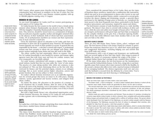 www.lonelyplanet.com www.lonelyplanet.com
Hill Country, where quaint stone churches dot the landscape. Christian
communities have decreased in numbers in the last 25 years, but Our
Lady of Madhu Church (p301), near Mannar, remains popular, with up
to 300,000 pilgrims visiting every 15 August.
WOMEN IN SRI LANKA
As you travel throughout Sri Lanka you’ll see women participating in
most aspects of Sri Lankan life.
Sri Lanka became the first country in the world to have a female prime
minister when Sirimavo Bandaranaike was elected to office in 1960. In
1994 her daughter Chandrika Bandaranaike Kumaratunga became presi-
dent. This, however, should be viewed more as a continuation of dynasty
than an indicator of gender equality; mother and daughter attained office
in the absence of their husbands, both of whom had been assassinated.
Today, 5% of parliamentary members are women and their representa-
tion in local councils is much less.
Given the importance placed on education in Sri Lanka, girls have op-
portunities to move into all occupational areas. However, the situation for
women depends very much on their position in society. In general they are
responsible for the home – a role that is viewed with respect. A professional
woman may have servants to whom she can delegate such duties, while
poorer women undertake home duties and may also work in the fields.
The ethnic conflict has had catastrophic effects on women. One in
five Sri Lankan households is now headed by women, and human rights
agencies warn that with fewer men and boys for combat, women, and
even young girls, are forcefully enlisted.
For some women, widowhood still remains a stigma. Other women
avoid widows, fearful that they too may suffer the ‘curse’ of solo status.
The practice of a man taking another wife, while not common, is also
not unheard of. This can have distressing effects on the first wife who,
restricted by finance and the potential stigma, remains in an unhappy
marriage. But as more women pursue higher education, careers and
greater freedom, they are less subject to these restrictions.
Sri Lanka’s vibrant feminist movement acts as an umbrella organisa-
tion for several groups that focus on issues to do with peace, missing
relatives, racism, agricultural and factory workers, and refugees from
ethnic conflict.
No matter the status, the education or the position of a woman, in
social situations she is usually demure. Men do most of the talking.
Women do most of the listening, even if discussion is tedious. They nod
in the right places, and laugh appropriately at jokes, even if they’ve heard
them many times before.
But with a high female literacy rate, educational opportunities and a
vibrant feminist discourse, the women of Sri Lanka are well positioned
to take a greater role in determining their country’s future.
ARTS
Dance
Sri Lanka has a rich dance heritage comprising three main schools: Kan-
dyan dance, masked dance-drama and devil dance.
KANDYAN DANCE
This dance form flourished under the Kandyan kings and became so
refined that Buddhist monks admitted it to temple courtyards and it
became an integral part of the Kandy Esala Perahera (p167).
Now considered the national dance of Sri Lanka, there are five types
of Kandyan dance: pantheru, named after a tambourine-like instrument,
which was used as an accompaniment to dances after victory in war and
is associated with the goddess Pattini; udekki, connected to several gods,
involves the dancer singing and drumming; naiyaki, a graceful dance
performed at the lighting of lamps prior to festivals; ves, considered the
most sacred, is the most frequently seen dance, particularly in the Kandy
perahera (procession); and vannamas, inspired by nature and deities.
The best-known costume of male Kandyan dancers is a wide skirtlike
garment. The dancer’s bare chest is covered with necklaces of silver and
ivory, while the arms and ankles wear bangles of beaten silver. The dances
are energetic performances with great leaps and back flips accompanied
by the complex rhythms of the geta bera, a Kandyan tapering double-
ended drum that yields different tones from monkey hide at one end
and cow hide at the other.
MASKED DANCE-DRAMA
There are four folk-drama dance forms: kolam, sokari, nadagam and
pasu. The best known of these is the kolam (Tamil for costume or guise).
Kolam has numerous characters (up to 53), which have many grotesque
and exaggerated deformities, including bulging eyes and nostrils that
issue forth tusks and cobras.
Performances, with a cast of singers and drummers, are traditionally
held over several nights at New Year (late April). After songs in praise of
Buddha, the master of ceremonies explains the origin of the kolam – a
pregnant Indian Queen had cravings to see a masked dance-drama.
Of the many kolam plays, the two best-known are the Sandakinduru
Katava and the Gothayimbala Katava. In the first, a king who is out hunt-
ing kills a man-bird creature who is later restored to life by the Buddha. In
the second, a demon who falls in love with a married woman is beheaded
by her avenging husband. The demon regenerates itself over and over,
until the husband is rescued from the dilemma by a forest deity. You’re
most likely to see kolam and devil dancing at Ambalangoda.
Neloufer de Mel’s Women
and the Nation’s Narrative
probes Sri Lankan 20th-
century history from a
women’s perspective. It’s
an important work that
confronts conventional
views about caste,
colonialism, guerrilla
warfare and morality.
At www.onlinewomen
inpolitics.org/lk/lkorgs
.htm you’ll find listings
of, and links to, women’s
organisations. Although
sometimes out of date,
the sites provide valuable
insight into women’s
issues in Sri Lanka.
Deities and Demons by
Nandadeva Wijesekera
features vivid illustrations
of past (sometimes
enduring) Sri Lankan
customs. For an enjoy-
able read you’ll need to
abandon all notions of
syntax and feminism.
MASKS FOR DANCE & FESTIVALS
There are three basic types of mask: kolam, sanni and raksha.
The kolam mask – a form of disguise – is used in kolam masked dance-dramas, in which all the
characters wear masks. Kolam masks are generally for dance, not for sale to tourists.
The second mask type, sanni, is worn by dancers to impersonate and exorcise disease demons
that range from rheumatism, boils or blindness to gruesome conditions of bile and phlegm.
The whole grotesque ensemble is bordered by two cobras, and other cobras sprout from the
demon’s head.
Raksha masks are used in processions and festivals. There are about 25 varieties, including the
common naga raksha (cobra) masks, in which a demonic face, complete with protruding eyeballs,
lolling tongue and pointed teeth, is topped with a coiffure of writhing cobras. The gurulu raksha
mask developed from the legend of the Rakshasas, an ancient Lankan people ruled by Rawana
of the Ramayana. The Rakshasas assumed the form of cobras to subjugate their enemies, who
pleaded for help from the gurulu, a bird that preyed on snakes.
Most masks are made from a light balsa-type wood called kaduru, which is smoke-dried before
the mask is carved. The mask’s base colour is yellow, with other colours added as desired. Finally,
it is glazed with a mixture of resin powder and oil.
The best place to watch masks being made is Ambalangoda, which also has some museums
that detail the mask-making process (p122).
50 THE CULTURE •• Women in Sri Lanka THE CULTURE •• Arts 51
 