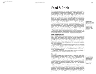 www.lonelyplanet.com 69
Food & Drink
Sri Lanka boasts a unique and exciting cuisine, shaped by the bounty of
the island and the varied tastes introduced by traders and invaders. Yet,
in spite of this, Sri Lankan cuisine is little known and often confused with
other culinary styles. The distinctiveness of the island’s cuisine comes
from the freshness of its herbs and spices and the methods used to grind,
pound, roast, temper and combine. Roasting the spices a little more, or
a little less, delivers a very different outcome. The oil that distributes the
flavours throughout the dish may be vegetable, sesame or, for a richer taste,
coconut. Varieties of rice offer different textures, fragrances and flavours.
Curries may be prepared within delicious sauces, or they may be ‘dry’.
Regional differences in cuisine are more about availability of ingredi-
ents than ethnicity. In the North, the palmyra tree reigns, and its roots,
flowers, fruits and seeds produce dishes ranging from curries to syrups,
sweets, cakes and snacks. In the South, rice is considered indispensable;
fish and jackfruit are popular too. In the fertile Hill Country there are
vegetables and mutton, but fewer fish and fewer spices.
But it’s really the personal touch that creates the food’s uniqueness. The
same ingredients and the same methods produce radically different results
as each cook conjures up a cuisine with their own particular magic.
STAPLES & SPECIALITIES
Rice is the main staple of Sri Lankan cuisine, and it is served in numerous
ways – plain, spiced, in meat juices, with curd (buffalo-milk yoghurt) or
tamarind, or with milk. It’s usually eaten, in some form or other, at every
meal. Rice flour often forms the basis of two popular Sri Lankan dishes:
hoppers (also called ah-ppa or appam), which are bowl-shaped pancakes,
and dosas (thosai), the paper-thin pancakes that are often served stuffed
with spiced vegetables.
Popular breakfasts include hoppers, bread dipped in curry, and pittu
(puttu in Tamil) – the latter a mixture of rice flour and coconut steamed
in a bamboo mould. Kola kanda (porridge of rice, coconut, green vege-
tables and herbs) is nutritious, and although it has fallen from favour it
is now regaining popularity.
At lunch or dinner you can try some short eats (p72), eat from a
streetside hut, or dine on a banquet of rice and curry.
Rice & Curry
Sri Lankan rice and curry usually includes a variety of small spiced
dishes made from vegetables, meat or fish. They’re generally served with
accompaniments like chutney and sambol – a term that describes any
condiment made from ingredients pounded with chilli.
Local spices flavour Sri Lankan curry, and most curries include chilli,
turmeric, cinnamon, cardamom, coriander, rampe (pandanus leaves), curry
leaves, mustard, tamarind and coconut milk; dried fish is also frequently
used to season dishes.
The many varieties of rice are often cooked with subtle spices.
Sri Lankan food is slow to prepare, hot to consume. Having endured
centuries of Western whinging about spicy food, Sri Lankans have tem-
pered it for Western palates, but if you like it hot, they’ll oblige. If it’s not
hot enough just add some pol sambol, a condiment of chilli and coconut. If
you don’t like it hot, you’ll still have a range of delicious possibilities – the
In text and images,
Vinodini de Silva’s Cultural
Rhapsody, Ceremonial Food
and Rituals of Sri Lanka
celebrates the cuisine
customs of Sri Lanka
across cultures, religions
and regions.
The beautifully produced
Sri Lankan Flavours, by
talented chef Channa
Dassanayaka, offers
recipes and personal
stories of Sinhalese
people and food.
68
© Lonely Planet Publications
 