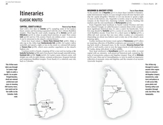 20 www.lonelyplanet.com
Itineraries
CLASSIC ROUTES
CAPITAL, COAST & HILLS Three to Four Weeks
Start with a few days in Colombo (p77), sampling some of Sri Lanka’s
finest cuisine and becoming acquainted with the city’s vibrant Buddhist
temples. Then hug the coast south, stopping off in Bentota (p118) and
Hikkaduwa (p123) to relax on palm-lined stretches of sand. Next comes
Galle (p130) and its 17th-century Dutch city-within-a-fort – a must-see
if you’re interested in the island’s colonial history.
From here head inland to Horton Plains National Park (p205). Make a
side trip to the 240m-high Bambarakanda Falls (p208), Sri Lanka’s tallest
waterfall, and spend a night or two in the misty ex–colonial hill station
of Nuwara Eliya (p199), which earns another superlative as the island’s
highest city.
Continue north to Kandy, stopping off for a tour and tea tasting at La-
bookellieTeaFactory (p198) and, if you haven’t had enough waterfall action,
Ramboda Falls (p198). Kandy (p162), Sri Lanka’s main cultural centre, will
delight you with its mild climate, colonial architecture, frequent festivals
and sumptuous Buddhist temples. From Kandy it’s a relatively easy ride
back to Colombo.
This 547km route
takes you through
Sri Lanka’s high-
lights in under a
month. Lie on palm-
fringed beaches,
check out colonial
architecture and
stare at stunning
Hill Country views.
Just watch out for
the traffic on the
Colombo–Galle
road.
Nuwara Eliya
Galle
Hikkaduwa
Bentota
COLOMBO
Kandy
Falls
Bambarakanda
Tea Factory
Labookellie
National Park
Horton Plains
Ramboda Falls
Capital, Coast & Hills
NEGOMBO & ANCIENT CITIES Two to Three Weeks
As the seaside city of Negombo (p111) is closer than Colombo to Bandara-
naike International Airport, it’s easy enough to kick off your trip here and
skip the capital altogether. Whether or not you decide to spend a night
or more in the historic city, Negombo is worth a stop to see the historic
remains of the Dutch fort, charming Catholic churches, bustling fish
markets and the rich marshlands of Muthurajawela (p116).
From Negombo head northeast to North Central Province and into
the Cultural Triangle, so-called because it contains three of the country’s
most significant historical sites; it’s also a centre for handicrafts. Your
first stop should be Dambulla (p231), a series of cave shrines painted with
vivid Buddhist murals. From here it’s a short jaunt to Sigiriya (p233), a
200m-tall rock outcrop that was once either a palace or a monastery
(depending on whom you believe) and is truly one of the island’s most
amazing sights.
Further northeast the former royal capital of Polonnaruwa (p237) offers
an inspiring collection of Buddhist sculptures and monastery ruins dat-
ing back nearly a thousand years. In the vicinity, Minneriya National Park
(p245) is well worth a visit to view the largest herds of wild elephants in
Sri Lanka, along with plenty of other wildlife.
Next head northwest to Anuradhapura (p247), an even older ex–royal
capital with an extensive, well-preserved historical park containing the
ruins of monasteries, palaces and dagobas (stupas). Stop off in Mihintale
(p255), just 13km east of Anuradhapura, to view its small yet impressive
collection of monastic ruins and dagobas, and the remains of an ancient
Ayurvedic hospital.
This 347km trip
through Sri Lanka’s
ancient cities region
takes in centuries-
old dagobas (stupas),
monasteries, sculp-
tures and palaces as
it rolls across hilly
green plains and
farming valleys and
meanders through
arid, East Africa–like
topography.
Negombo
Dambulla Sigiriya
Polonnaruwa
MihintaleAnuradhapura
Marsh
Muthurajawela
Park
National
Minneriya
Negombo & Ancient Cities
ITINERARIES •• Classic Routes 21
© Lonely Planet Publications
 