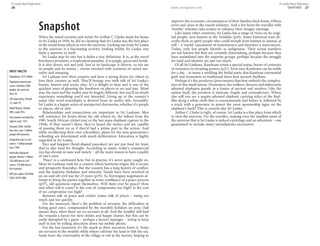 26 www.lonelyplanet.com
Snapshot
When the noted scientist and writer Sir Arthur C Clarke made his home
in Sri Lanka in 1956, he did so claiming that Sri Lanka was the best place
in the world from which to view the universe. Looking out from Sri Lanka
to the universe is a fascinating activity; looking within Sri Lanka, one
finds a universe in itself.
Sri Lanka may be tiny but it defies a tiny definition. It is, as the travel
brochures proclaim, a resplendent paradise. It is jungle, green and fertile.
It is also desert, red and arid. Just as its landscape is diverse, so too are
its people and its stories – stories overlaid with centuries of varied nar-
rative and meaning.
Sri Lankans love their country and have a strong desire for others to
love their country as well. They’ll besiege you with talk of Sri Lanka’s
beauty, history and scenic sites. It’s a delight to hear and is one of the
quickest ways of gleaning the lowdown on places to see and stay. Mind
you, the yarn and the reality may be hugely different, but you’ll no doubt
experience something you’d not intended. Living up to the country’s
name (the word serendipity is derived from its earlier title, Serendib),
Sri Lanka is a happy series of unexpected discoveries, whether it’s people
or places, old or new.
Relationships and connections are important to Sri Lankans. Men
will reminisce for hours about the old school tie, the fallout from the
1981 South African cricket tour or the last mass elephant capture in the
1950s. If they weren’t there, they’ve heard the stories and are capable
of passing them on as if they’d had a prime part in the action. And
while recollecting their own schooldays, plans for the next generation’s
schooling are determined with much deliberation. Education is highly
regarded in Sri Lanka.
Rice and hoppers (bowl-shaped pancakes) are not just food for feast;
they’re also food for thought. According to many, today’s commercial
rice has shrunk in taste and variety – all the more reason to have a paddy
of one’s own.
‘Peace’ is a catchword here, but in practice it’s never quite caught on.
Most Sri Lankans wish for a country where harmony reigns, life is secure
and prosperity flourishes. But the country has a long history of conflict,
and the majority Sinhalese and minority Tamils have been involved in
an on-and-off civil war for 25 years (p35). As Norwegian negotiators at-
tempt to bring the parties together in some semblance of a peace process
(p37), old questions repeat themselves. Will there ever be peace? How
and when will it come? Is the cost of compromise too high? Is the cost
of no compromise too high?
Between talk of peace and cricket comes talk of prices – rising too
much and too quickly.
For the moneyed, there’s the problem of servants: the difficulties in
hiring good ones, compounded by the monthly holidays on poya (full
moon) days, when there are no servants at all. And the wealthy still find
the veranda a haven for slow drinks and happy chatter, but this can be
easily disrupted by a guest – perhaps a factory manager – trying to keep
staff in line by yelling directions down his mobile phone.
For the less moneyed, it’s life much as their ancestors knew it. Some
are servants to the wealthy while others cultivate the land or fish the sea.
Some leave the conviviality of the village to toil at the factory, hoping to
improve the economic circumstances of their families back home. Others
serve and clean in the tourist industry. And a few beset the traveller with
‘worthy’ schemes (aka scams) to enhance their meagre earnings.
Like many other countries, Sri Lanka has a range of views on its origi-
nal people, now known as the Veddahs (p43). Some historical texts de-
scribe them as spirit people who could morph from human to animal, at
will – a ‘useful’ assessment of nonexistence and therefore a nonconcern.
Today, only few people identify as indigenous. Their actual numbers
are not known but they are certainly diminishing, perhaps because they
have assimilated into the majority groups, perhaps because the struggle
for land and identity are just too much.
Of all Sri Lankans, Kandyans retain a special status, borne of centuries
of resistance to invading powers (p31). Even non-Kandyans can be noble
for a day – at many a wedding the bridal party don Kandyan ceremonial
garb and drummers in traditional dress beat ancient rhythms.
Perhaps it’s the peraheras (processions) that best embody the complex-
ities of this small nation. Drummers, fire walkers, dancers and elaborately
adorned elephants parade in a fusion of ancient and modern. Like the
nation itself, the perahera is intricate, fragile and contradictory. Where
else will you see a sequin-adorned elephant carrying relics of the Bud-
dha along a white cloth that is ceremoniously laid before it, followed by
a truck with a generator to power the neon sponsorship signs on the
elephant’s back? This is current-day Sri Lanka.
Arthur C Clarke is right, of course. Sri Lanka is a fine place from which
to view the universe. For the traveller, making even the smallest sense of
the universe that is Sri Lanka is indeed a privilege and an adventure – one
guaranteed to include many serendipitous encounters.
FAST FACTS
Population: 19.9 million
Population density per
sq km: Colombo 2500
people, dry zone less
than 50.
Life expectancy: female
75, male 70
Adult literacy: female
90%, male 95%
Year women received the
right to vote: 1931
Tsunami 2004: 30,000
lives lost, over 1 million
people left homeless
Emigration due to civil
unrest: 1 million people
since 1983
Internally displaced
people: Almost 1 million
(362,000 due to civil
unrest, 555,000 due to
the tsunami)
GDP per capita: US$4300
(USA: US$41,800)
SNAPSHOT 27
© Lonely Planet Publications © Lonely Planet Publications
 