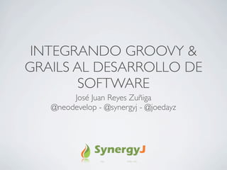 INTEGRANDO GROOVY &
GRAILS AL DESARROLLO DE
        SOFTWARE
        José Juan Reyes Zuñiga
   @neodevelop - @synergyj - @joedayz
 