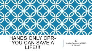 HANDS ONLY CPR-
YOU CAN SAVE A
LIFE!!!
By
Joe De Gennaro, NREMT-P, EMS I/C
 