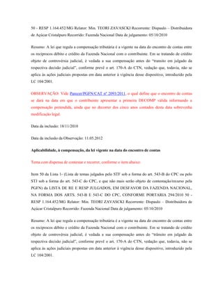 50 - RESP 1.164.452/MG Relator: Min. TEORI ZAVASCKI Recorrente: Dispaulo – Distribuidora
de Açúcar Cristalpuro Recorrido: Fazenda Nacional Data de julgamento: 05/10/2010
Resumo: A lei que regula a compensação tributária é a vigente na data do encontro de contas entre
os recíprocos débito e crédito da Fazenda Nacional com o contribuinte. Em se tratando de crédito
objeto de controvérsia judicial, é vedada a sua compensação antes do “transito em julgado da
respectiva decisão judicial”, conforme prevê o art. 170-A do CTN, vedação que, todavia, não se
aplica às ações judiciais propostas em data anterior à vigência desse dispositivo, introduzido pela
LC 104/2001.
OBSERVAÇÃO: Vide Parecer/PGFN/CAT nº 2093/2011, o qual define que o encontro de contas
se dará na data em que o contribuinte apresentar a primeira DECOMP válida informando a
compensação pretendida, ainda que no decorrer dos cinco anos contados desta data sobrevenha
modificação legal.
Data da inclusão: 18/11/2010
Data da inclusão da Observação: 11.05.2012
Aplicabilidade, à compensação, da lei vigente na data do encontro de contas
Tema com dispensa de contestar e recorrer, conforme o item abaixo:
Item 50 da Lista 1- (Lista de temas julgados pelo STF sob a forma do art. 543-B do CPC ou pelo
STJ sob a forma do art. 543-C do CPC, e que não mais serão objeto de contestação/recurso pela
PGFN) da LISTA DE RE E RESP JULGADOS, EM DESFAVOR DA FAZENDA NACIONAL,
NA FORMA DOS ARTS. 543-B E 543-C DO CPC, CONFORME PORTARIA 294/2010 50 RESP 1.164.452/MG Relator: Min. TEORI ZAVASCKI Recorrente: Dispaulo – Distribuidora de
Açúcar Cristalpuro Recorrido: Fazenda Nacional Data de julgamento: 05/10/2010
Resumo: A lei que regula a compensação tributária é a vigente na data do encontro de contas entre
os recíprocos débito e crédito da Fazenda Nacional com o contribuinte. Em se tratando de crédito
objeto de controvérsia judicial, é vedada a sua compensação antes do “trânsito em julgado da
respectiva decisão judicial”, conforme prevê o art. 170-A do CTN, vedação que, todavia, não se
aplica às ações judiciais propostas em data anterior à vigência desse dispositivo, introduzido pela
LC 104/2001.

 
