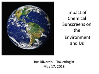 Joe DiNardo – Toxicologist
May 17, 2018
Impact of
Chemical
Sunscreens on
the
Environment
and Us
 