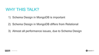 #MDBW17
WHY THIS TALK?
1) Schema Design in MongoDB is important
2) Schema Design in MongoDB differs from Relational
3) Almost all performance issues, due to Schema Design
 