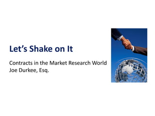Let’s Shake on It
Contracts in the Market Research World
Joe Durkee, Esq.
 