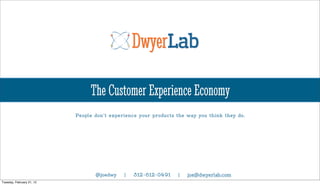 DwyerLab

                                The Customer Experience Economy
                           People don’t experience your products the way you think they do.




                                  @joedwy    |   312-612-0491    |   joe@dwyerlab.com
Tuesday, February 21, 12
 