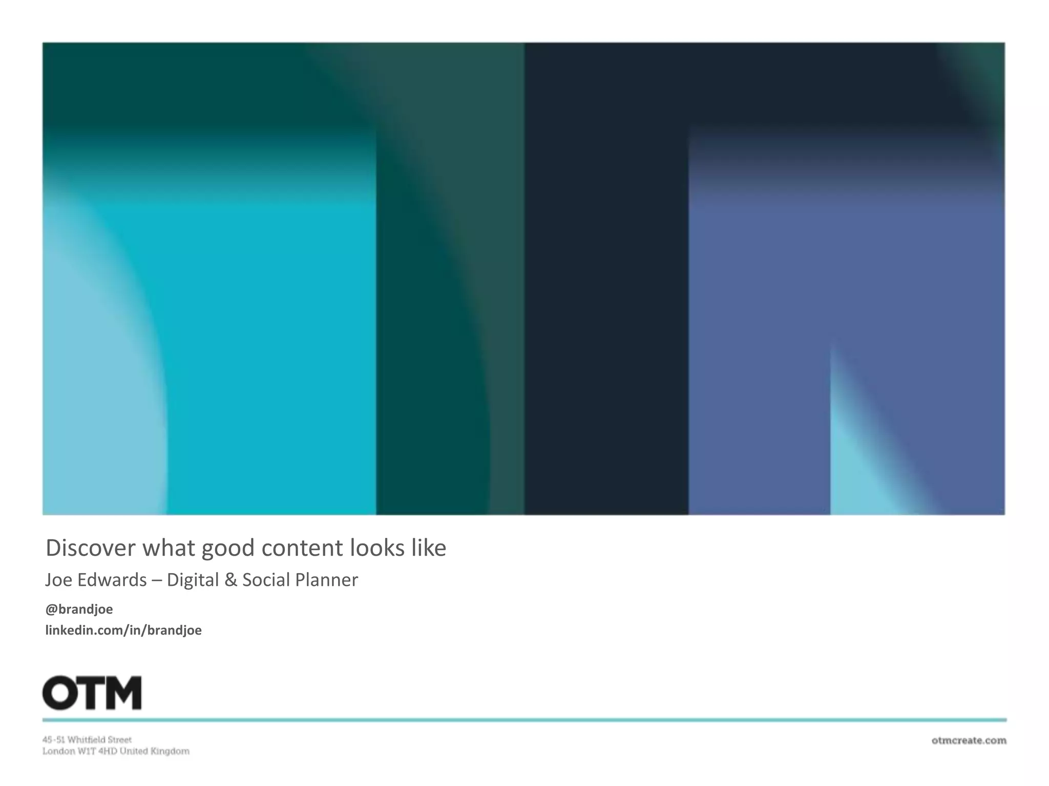 Discover what good content looks like
Joe Edwards – Digital & Social Planner
@brandjoe
linkedin.com/in/brandjoe
 