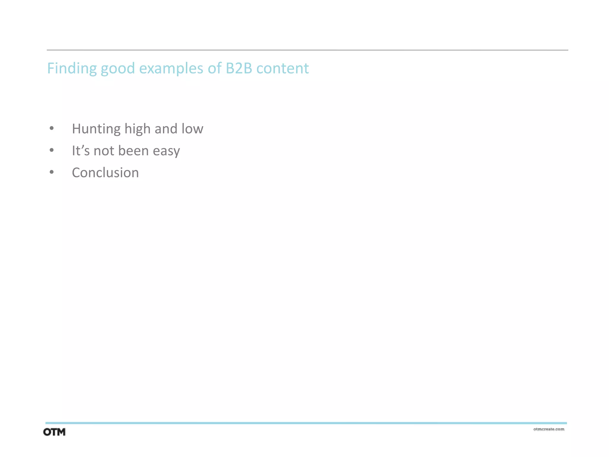 Finding good examples of B2B content


•   Hunting high and low
•   It’s not been easy
•   Conclusion
 
