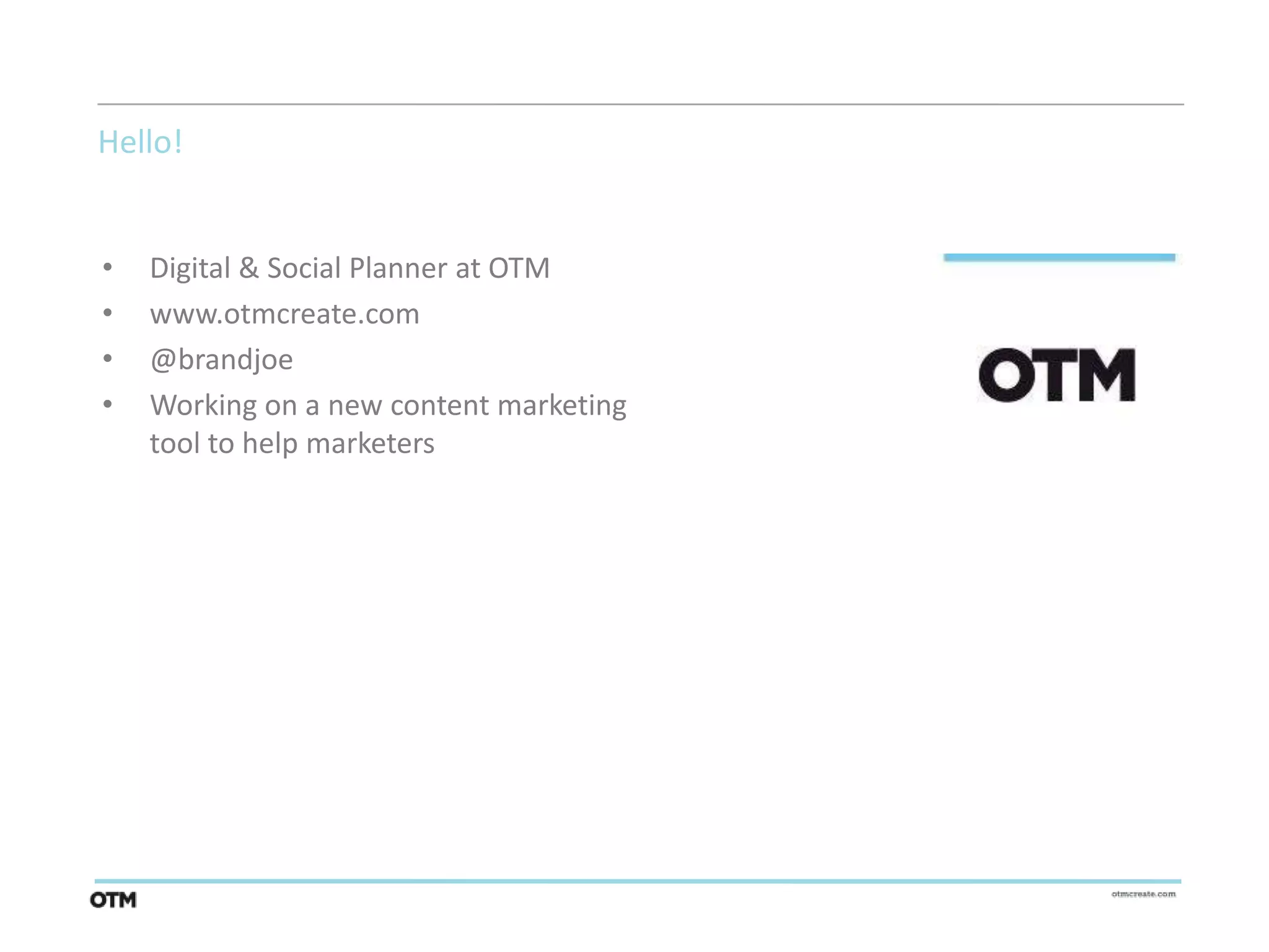 Hello!


•   Digital & Social Planner at OTM
•   www.otmcreate.com
•   @brandjoe
•   Working on a new content marketing
    tool to help marketers
 