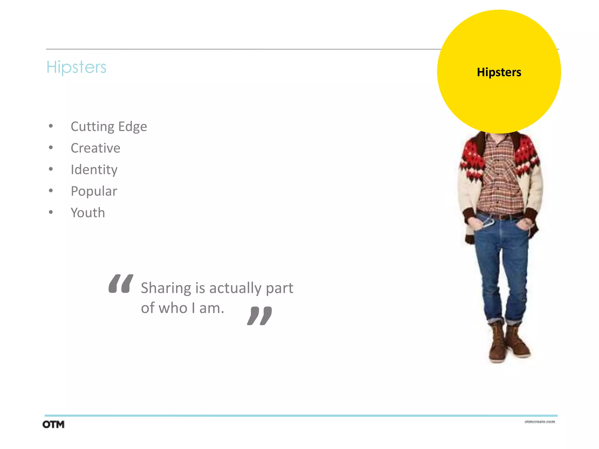 Hipsters                                 Hipsters



•   Cutting Edge
•   Creative
•   Identity
•   Popular
•   Youth



                              “
         “    Sharing is actually part
              of who I am.
 