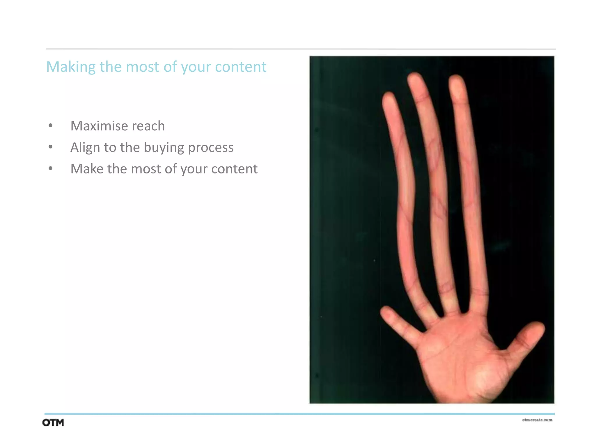 Making the most of your content


•   Maximise reach
•   Align to the buying process
•   Make the most of your content
 