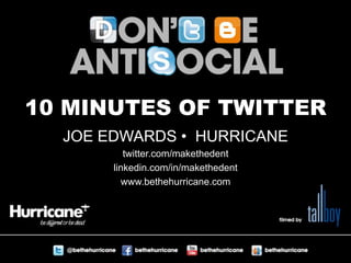 10 MINUTES OF TWITTER JOE EDWARDS •  HURRICANE twitter.com/makethedent linkedin.com/in/makethedent www.bethehurricane.com 