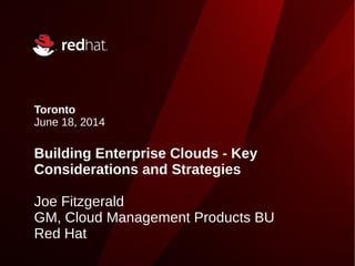 Toronto
June 18, 2014
Building Enterprise Clouds - Key
Considerations and Strategies
Joe Fitzgerald
GM, Cloud Management Products BU
Red Hat
 