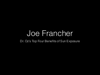 Joe Francher 
Dr. Oz’s Top Four Benefits of Sun Exposure 
 