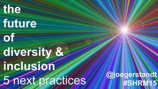the
future
of
diversity &
inclusion
5 next practices
@joegerstandt
#SHRM15
 