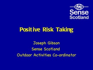 Positive Risk Taking Joseph Gibson Sense Scotland  Outdoor Activities Co-ordinator 