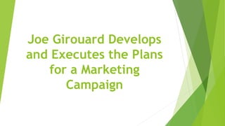 Joe Girouard Develops
and Executes the Plans
for a Marketing
Campaign
 