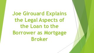 Joe Girouard Explains
the Legal Aspects of
the Loan to the
Borrower as Mortgage
Broker
 