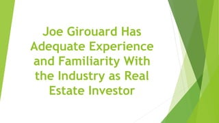 Joe Girouard Has
Adequate Experience
and Familiarity With
the Industry as Real
Estate Investor
 
